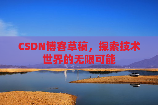 CSDN博客草稿，探索技术世界的无限可能